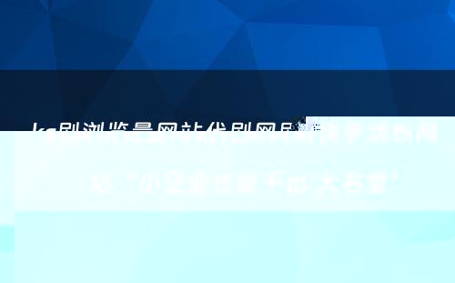 ks刷浏览量网站代刷网刷快手活粉网站“小企业也能干出‘大名堂’