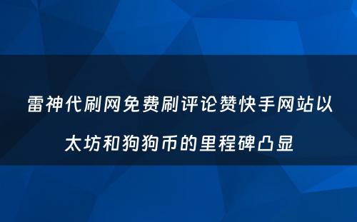 雷神代刷网免费刷评论赞快手网站以太坊和狗狗币的里程碑凸显