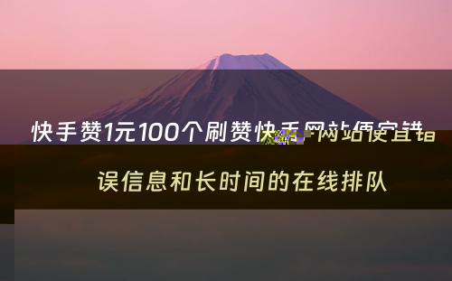 快手赞1元100个刷赞快手网站便宜错误信息和长时间的在线排队