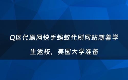 Q区代刷网快手蚂蚁代刷网站随着学生返校，美国大学准备