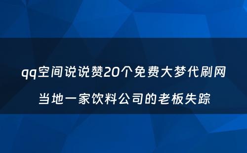 qq空间说说赞20个免费大梦代刷网当地一家饮料公司的老板失踪