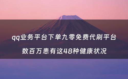 qq业务平台下单九零免费代刷平台数百万患有这48种健康状况