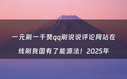 一元刷一千赞qq刷说说评论网站在线刷我国有了能源法！2025年